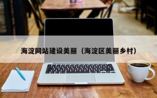 海西海淀网站建设美丽（海淀区美丽乡村）