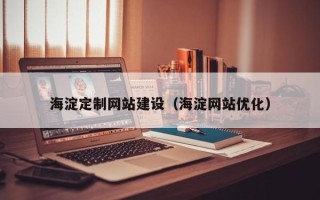 海西海淀定制网站建设（海淀网站优化）