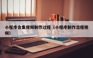 海西小程序合集视频制作过程（小程序制作流程视频）