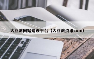 海西大亚湾网站建设平台（大亚湾资讯com）