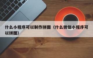海西什么小程序可以制作拼图（什么微信小程序可以拼图）