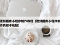 海西视频图库小程序制作教程（视频图库小程序制作教程手机版）