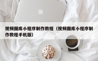 海西视频图库小程序制作教程（视频图库小程序制作教程手机版）